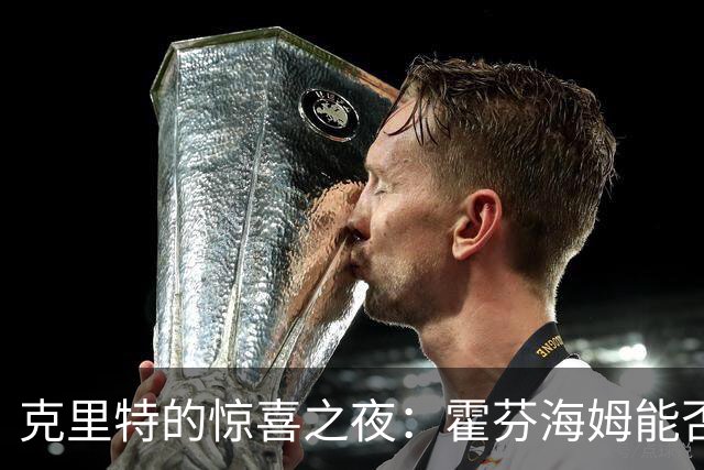 克里特的惊喜之夜：霍芬海姆能否大获全胜？